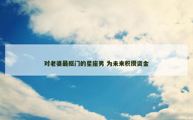 对老婆最抠门的星座男 为未来积攒资金