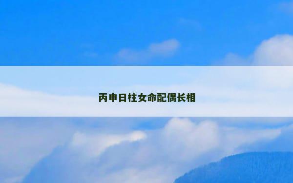 丙申日柱女命配偶长相