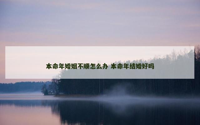 本命年婚姻不顺怎么办 本命年结婚好吗