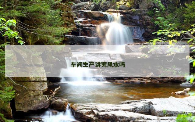车间生产讲究风水吗