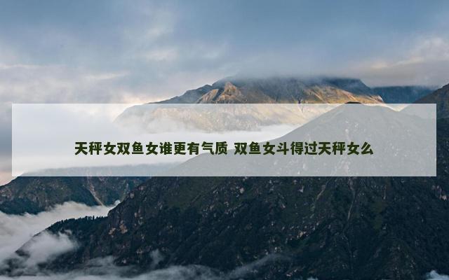 天秤女双鱼女谁更有气质 双鱼女斗得过天秤女么