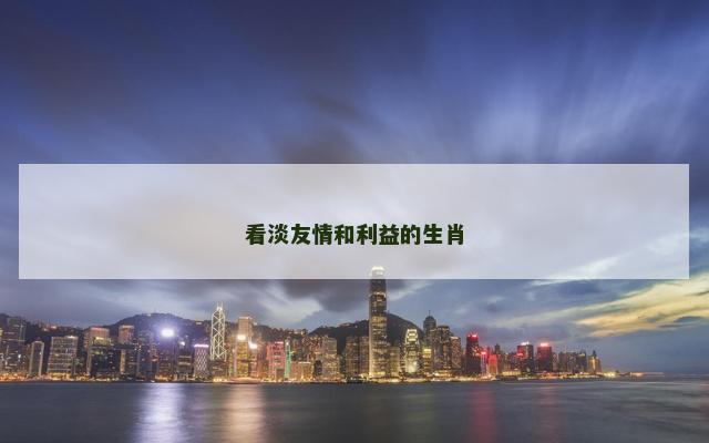 看淡友情和利益的生肖