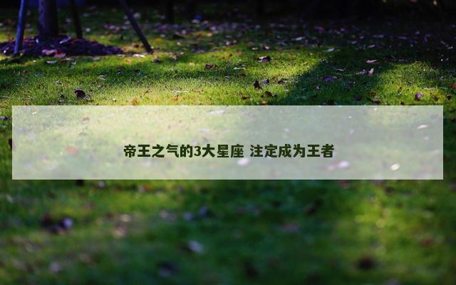 帝王之气的3大星座 注定成为王者