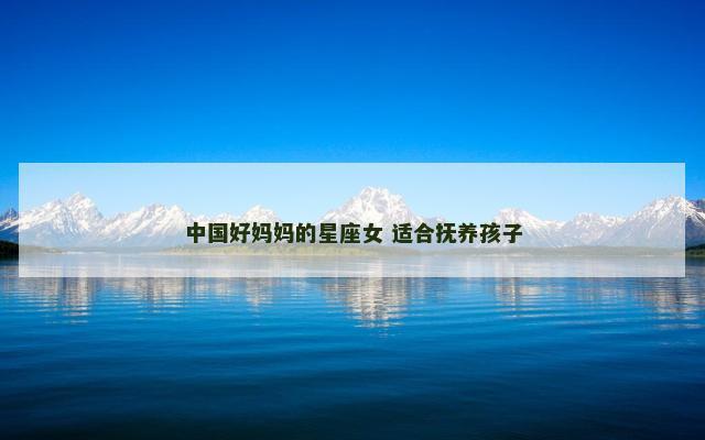 中国好妈妈的星座女 适合抚养孩子