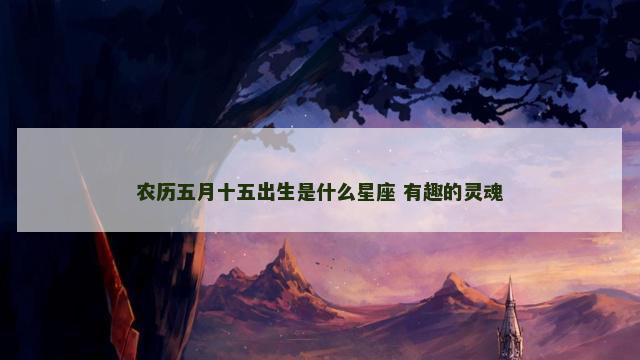 农历五月十五出生是什么星座 有趣的灵魂