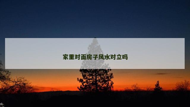 家里对面房子风水对立吗