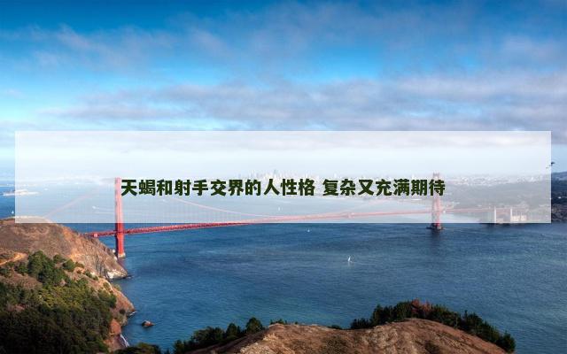 天蝎和射手交界的人性格 复杂又充满期待