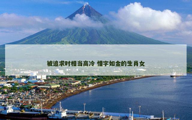 被追求时相当高冷 惜字如金的生肖女