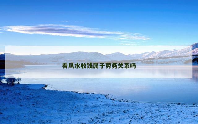 看风水收钱属于劳务关系吗