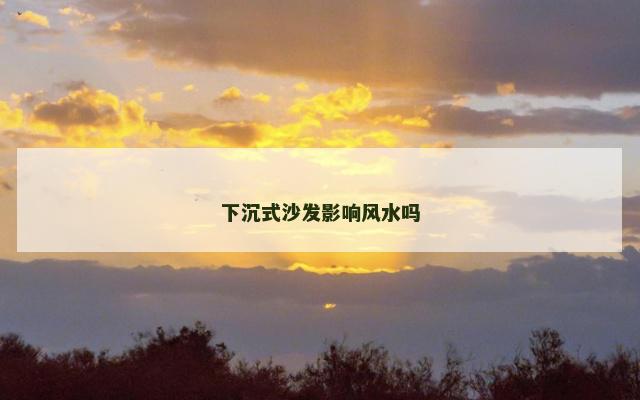 下沉式沙发影响风水吗