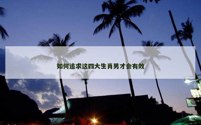 如何追求这四大生肖男才会有效
