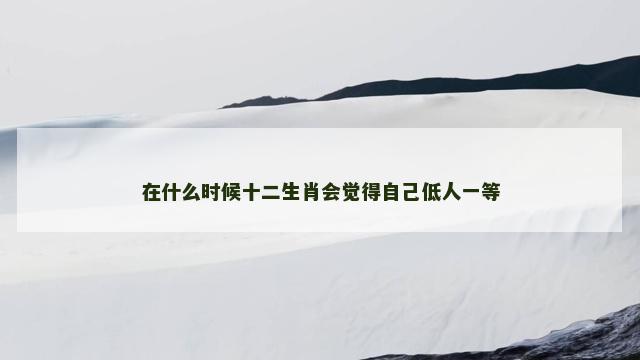 在什么时候十二生肖会觉得自己低人一等