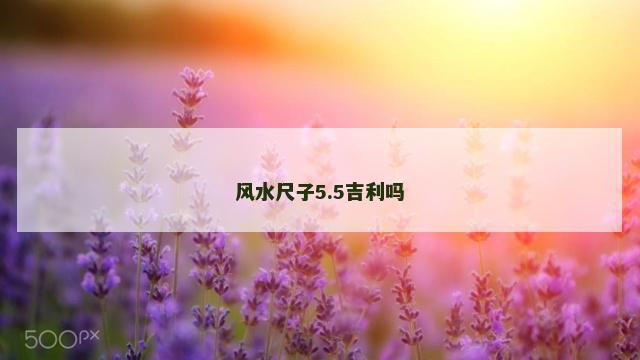 风水尺子5.5吉利吗
