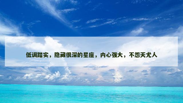 低调踏实，隐藏很深的星座，内心强大，不怨天尤人
