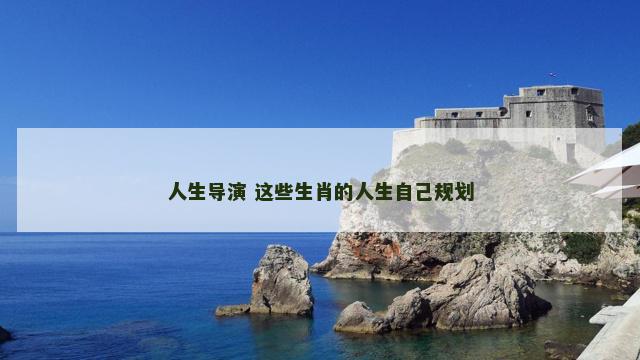 人生导演 这些生肖的人生自己规划