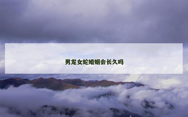 男龙女蛇婚姻会长久吗