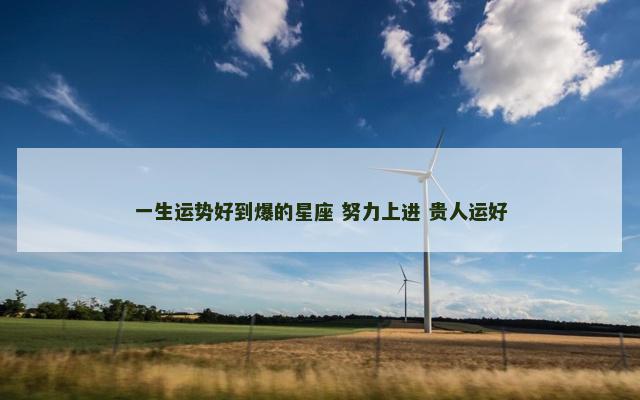 一生运势好到爆的星座 努力上进 贵人运好