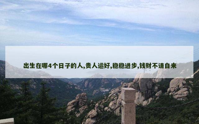 出生在哪4个日子的人,贵人运好,稳稳进步,钱财不请自来