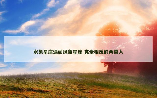 水象星座遇到风象星座 完全相反的两类人