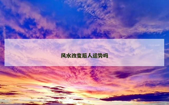风水改变后人运势吗