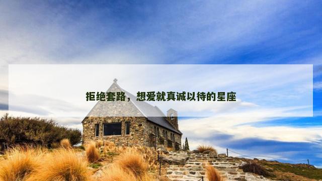 拒绝套路，想爱就真诚以待的星座