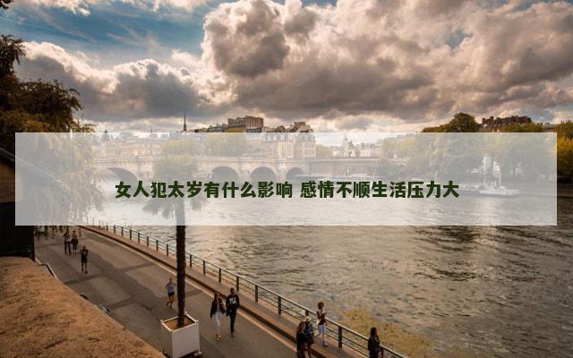 女人犯太岁有什么影响 感情不顺生活压力大