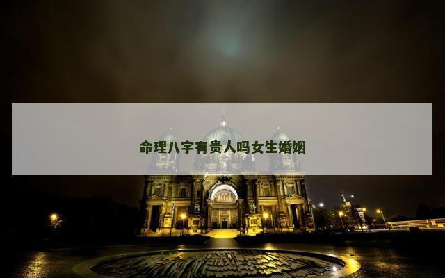 命理八字有贵人吗女生婚姻