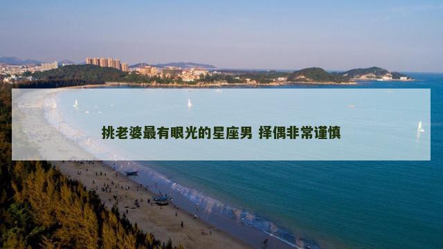 挑老婆最有眼光的星座男 择偶非常谨慎