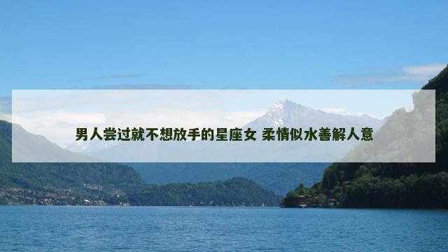 男人尝过就不想放手的星座女 柔情似水善解人意