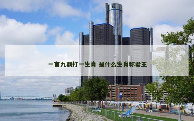 一言九鼎打一生肖 是什么生肖称君王