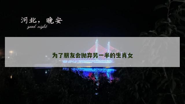 为了朋友会抛弃另一半的生肖女