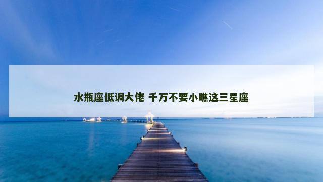 水瓶座低调大佬 千万不要小瞧这三星座