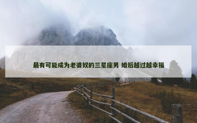 最有可能成为老婆奴的三星座男 婚后越过越幸福