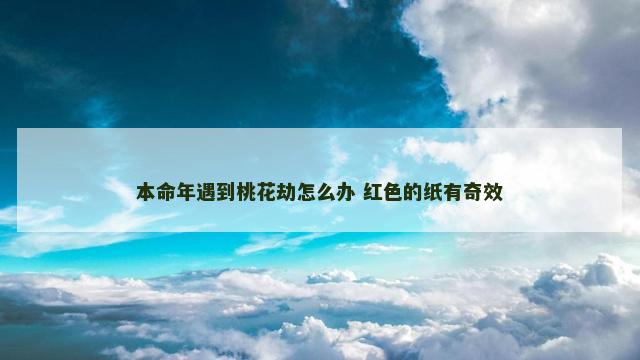 本命年遇到桃花劫怎么办 红色的纸有奇效
