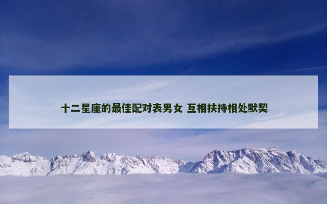 十二星座的最佳配对表男女 互相扶持相处默契