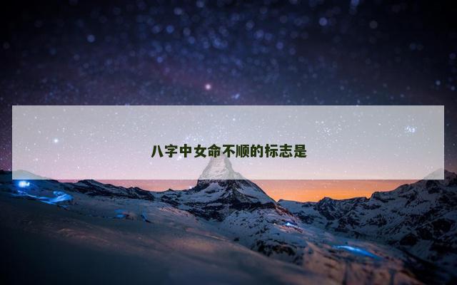 八字中女命不顺的标志是