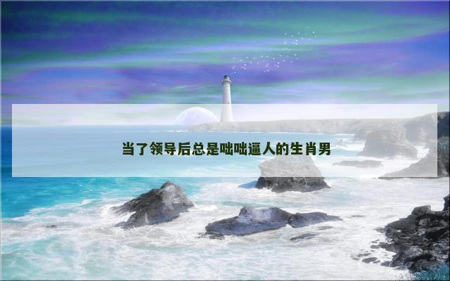 当了领导后总是咄咄逼人的生肖男