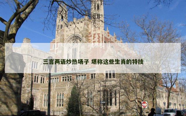 三言两语炒热场子 堪称这些生肖的特技
