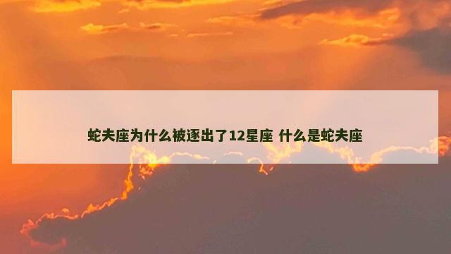 蛇夫座为什么被逐出了12星座 什么是蛇夫座