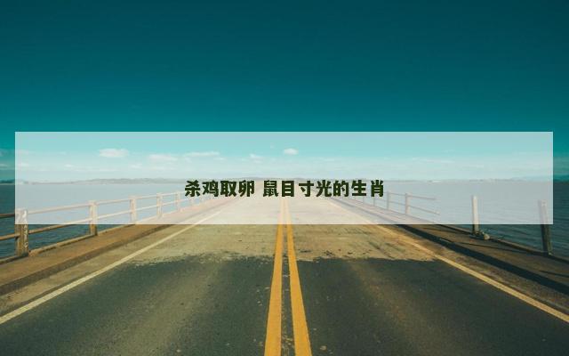 杀鸡取卵 鼠目寸光的生肖