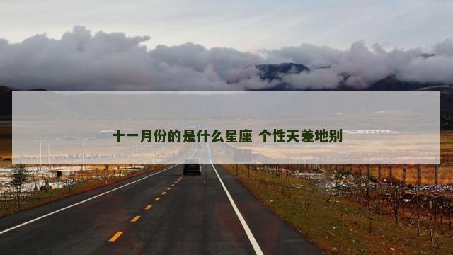 十一月份的是什么星座 个性天差地别
