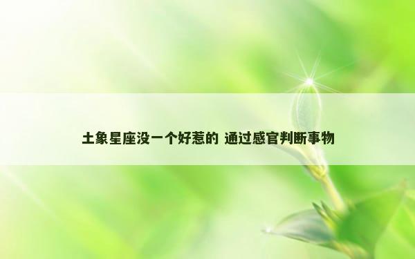 土象星座没一个好惹的 通过感官判断事物