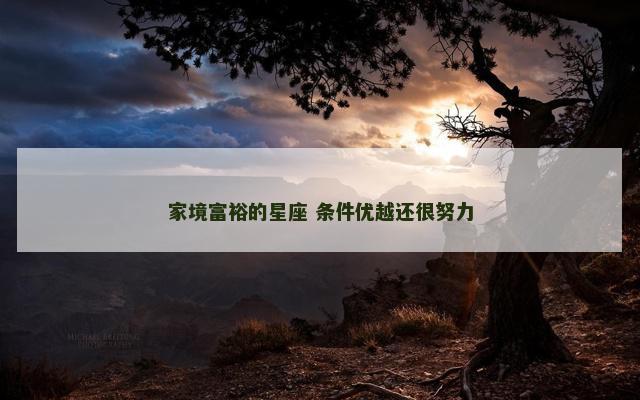家境富裕的星座 条件优越还很努力