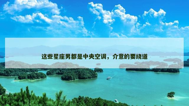 这些星座男都是中央空调，介意的要绕道