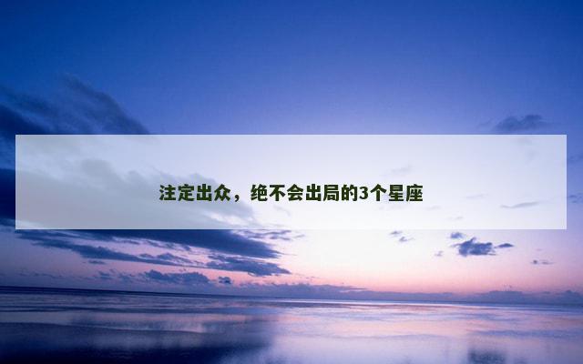 注定出众，绝不会出局的3个星座
