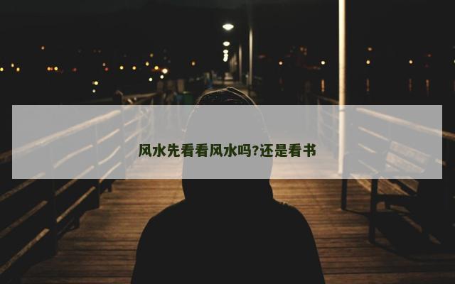 风水先看看风水吗?还是看书