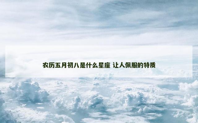 农历五月初八是什么星座 让人佩服的特质