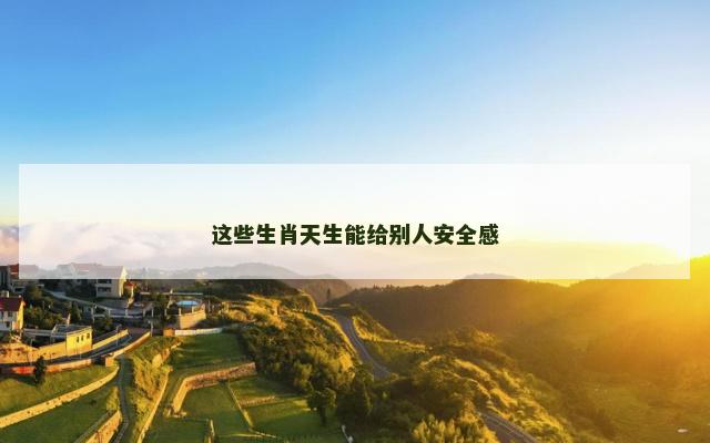 这些生肖天生能给别人安全感