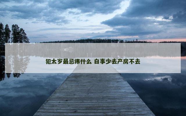 犯太岁最忌讳什么 白事少去产房不去