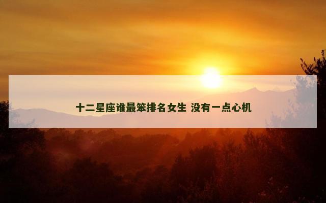 十二星座谁最笨排名女生 没有一点心机